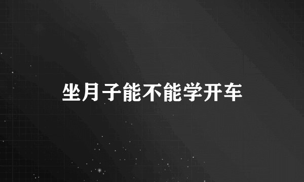 坐月子能不能学开车