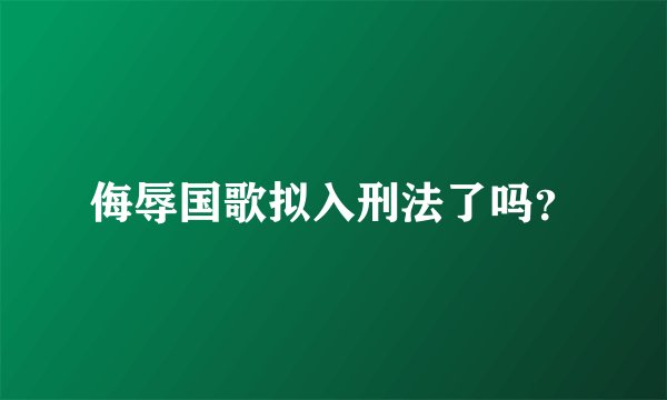 侮辱国歌拟入刑法了吗？