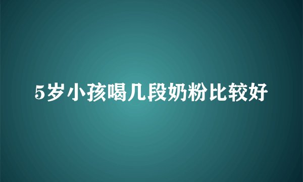 5岁小孩喝几段奶粉比较好