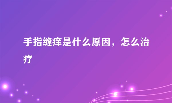 手指缝痒是什么原因，怎么治疗