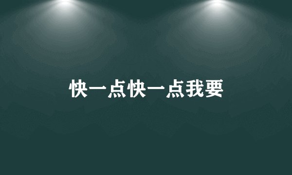 快一点快一点我要