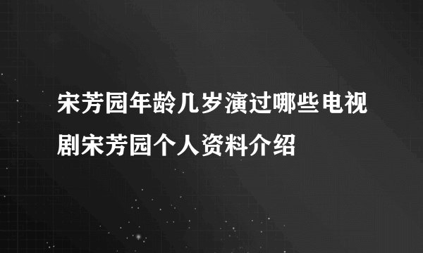 宋芳园年龄几岁演过哪些电视剧宋芳园个人资料介绍