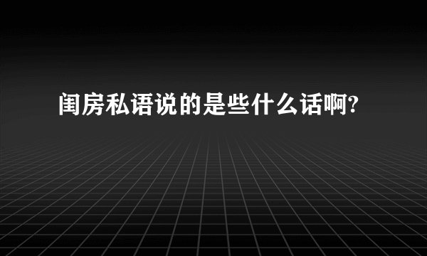 闺房私语说的是些什么话啊?
