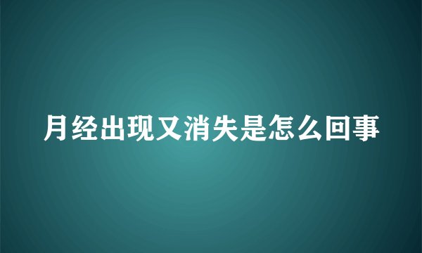 月经出现又消失是怎么回事