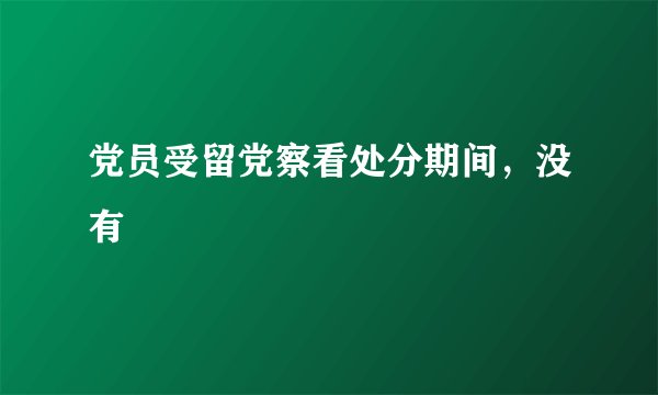 党员受留党察看处分期间，没有