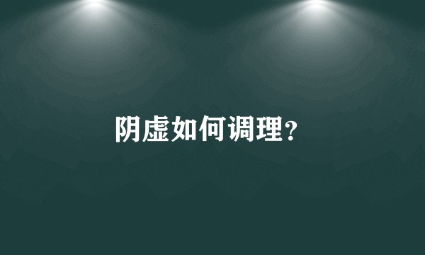 阴虚如何调理？