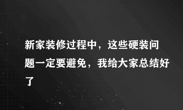 新家装修过程中，这些硬装问题一定要避免，我给大家总结好了