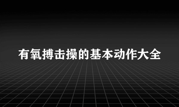 有氧搏击操的基本动作大全