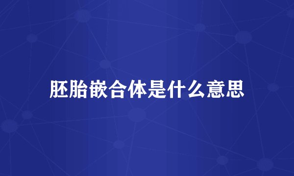 胚胎嵌合体是什么意思