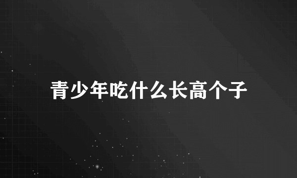 青少年吃什么长高个子