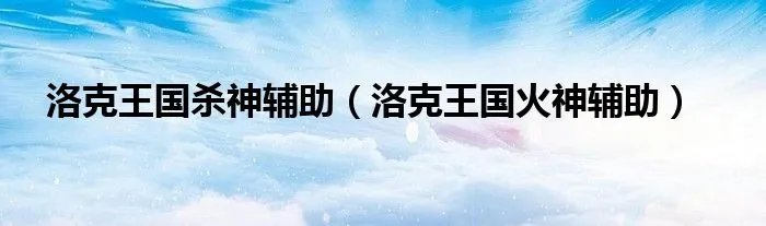 洛克王国杀神辅助（洛克王国火神辅助）