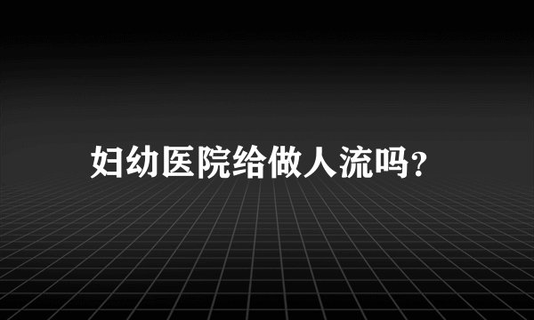 妇幼医院给做人流吗？