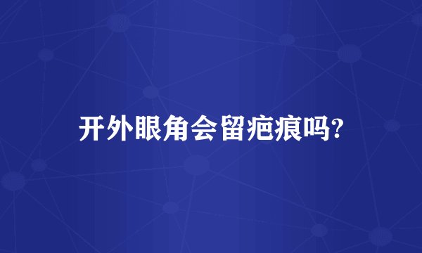 开外眼角会留疤痕吗?