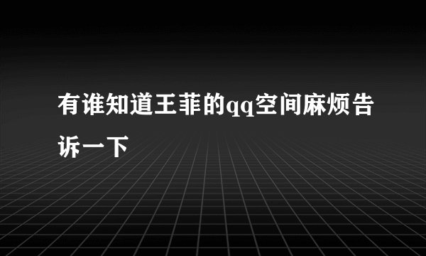 有谁知道王菲的qq空间麻烦告诉一下