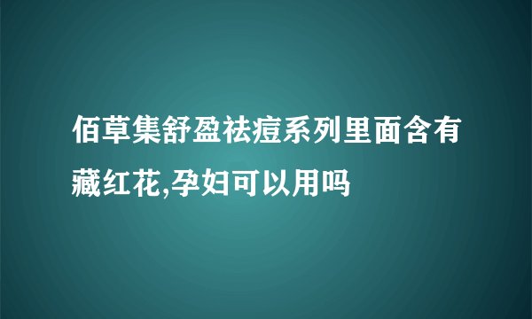 佰草集舒盈祛痘系列里面含有藏红花,孕妇可以用吗