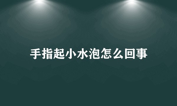手指起小水泡怎么回事