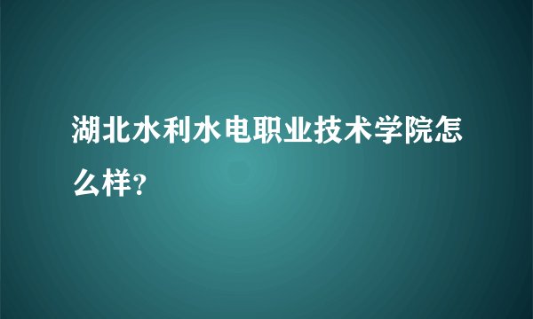湖北水利水电职业技术学院怎么样？