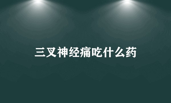 三叉神经痛吃什么药