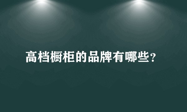 高档橱柜的品牌有哪些？