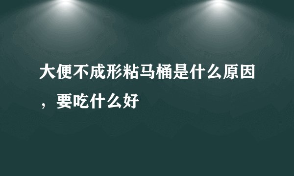 大便不成形粘马桶是什么原因，要吃什么好