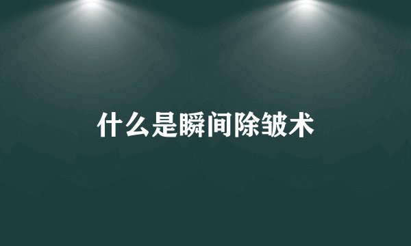 什么是瞬间除皱术