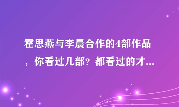 霍思燕与李晨合作的4部作品，你看过几部？都看过的才是真爱粉