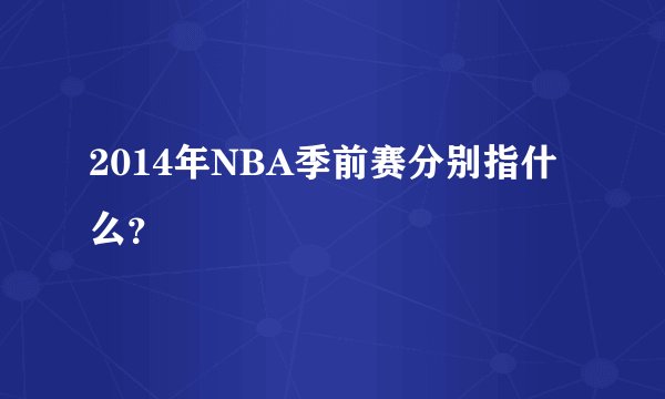 2014年NBA季前赛分别指什么？