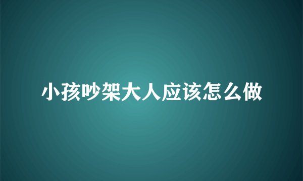 小孩吵架大人应该怎么做