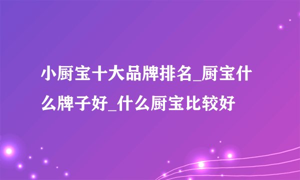 小厨宝十大品牌排名_厨宝什么牌子好_什么厨宝比较好