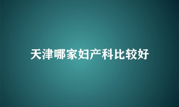 天津哪家妇产科比较好