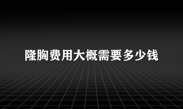 隆胸费用大概需要多少钱