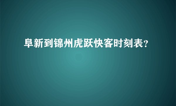 阜新到锦州虎跃快客时刻表？