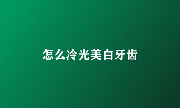 怎么冷光美白牙齿