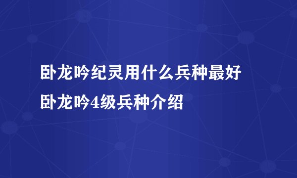 卧龙吟纪灵用什么兵种最好 卧龙吟4级兵种介绍