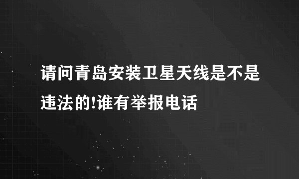 请问青岛安装卫星天线是不是违法的!谁有举报电话