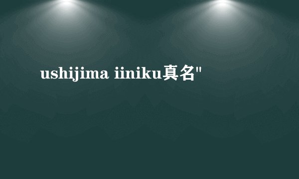 ushijima iiniku真名