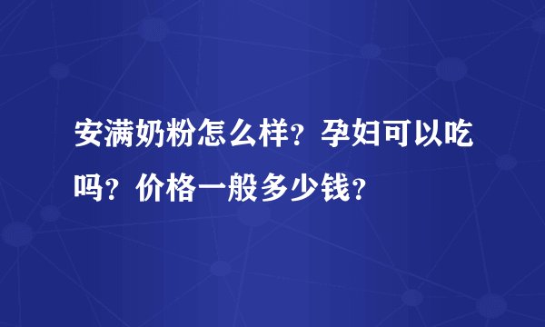 安满奶粉怎么样?孕妇可以吃吗?价格一般多少钱?