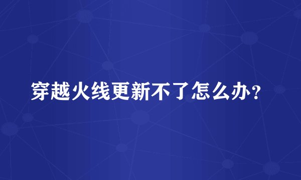 穿越火线更新不了怎么办？