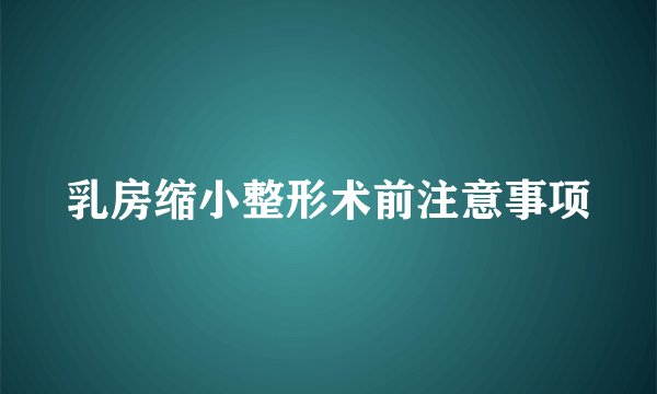 乳房缩小整形术前注意事项