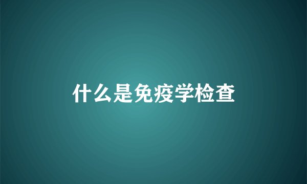 什么是免疫学检查