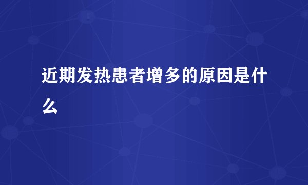近期发热患者增多的原因是什么
