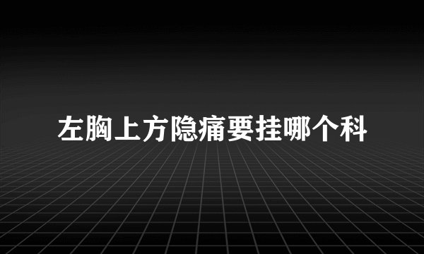 左胸上方隐痛要挂哪个科