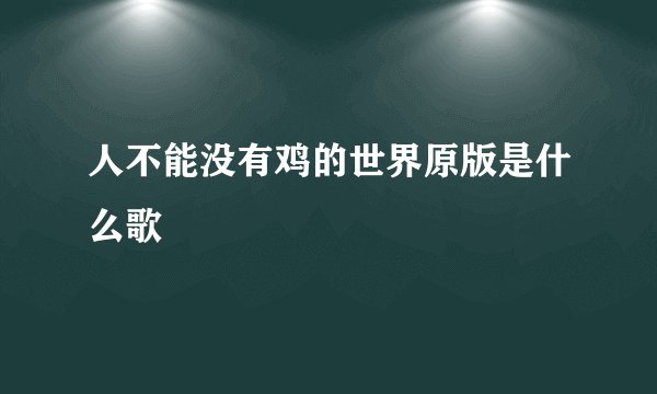 人不能没有鸡的世界原版是什么歌