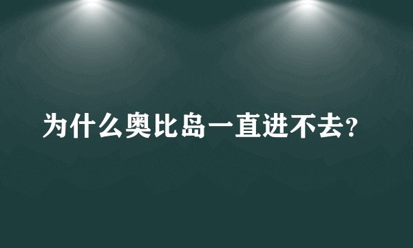 为什么奥比岛一直进不去？