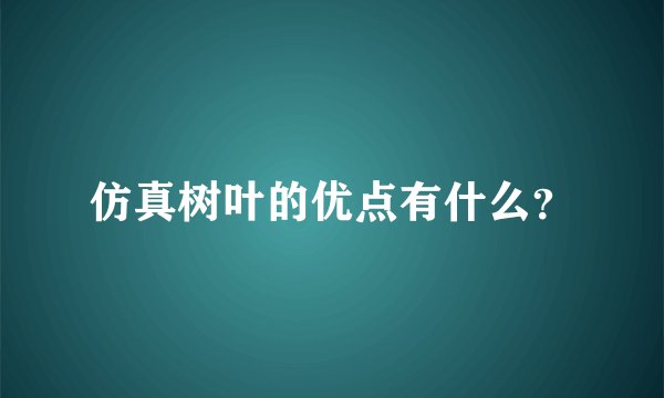 仿真树叶的优点有什么？
