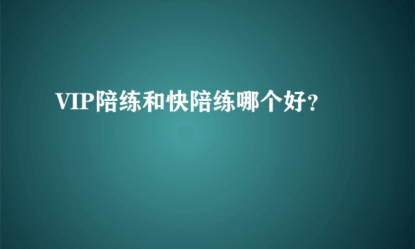 VIP陪练和快陪练哪个好？