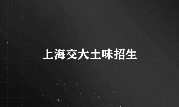 上海交大土味招生
