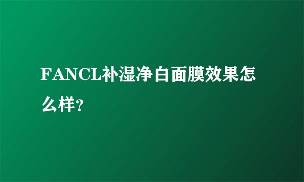 FANCL补湿净白面膜效果怎么样？