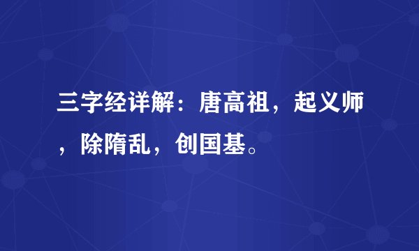 三字经详解：唐高祖，起义师，除隋乱，创国基。