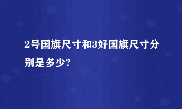 2号国旗尺寸和3好国旗尺寸分别是多少?